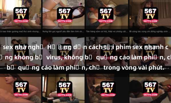 sex nhà nghỉ Hướng dẫn cách tải phim sex nhanh chóng và an toàn trên mạng không bị virus, không bị quảng cáo làm phiền, chỉ trong vòng vài phút.