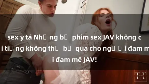 sex y tá Những bộ phim sex JAV không che nổi tiếng không thể bỏ qua cho người đam mê JAV!