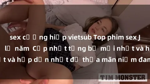 sex cưỡng hiếp vietsub Top phim sex JAV HD không thể bỏ lỡ năm  Cập nhật từng bộ mới nhất và hấp dẫn nhất để thỏa mãn niềm đam mê của các fan.
