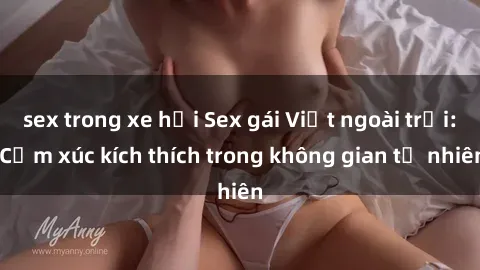 sex trong xe hơi Sex gái Việt ngoài trời: Cảm xúc kích thích trong không gian tự nhiên