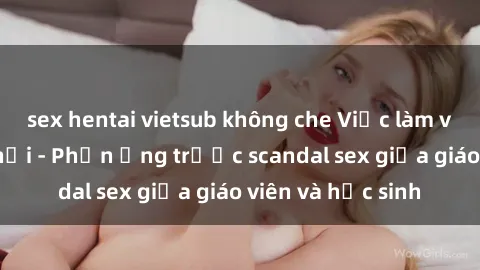 sex hentai vietsub không che Việc làm việc không đến nơi - Phản ứng trước scandal sex giữa giáo viên và học sinh