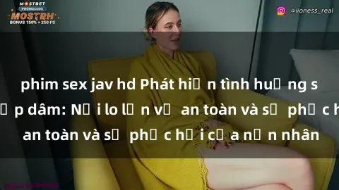 phim sex jav hd Phát hiện tình huống sex việt nam bị hiếp dâm: Nỗi lo lớn về an toàn và sự phục hồi của nạn nhân