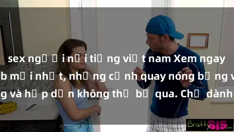 sex người nổi tiếng việt nam Xem ngay sex bạo lực vietsub mới nhất, những cảnh quay nóng bỏng và hấp dẫn không thể bỏ qua. Chỉ dành cho người trên tuổi.