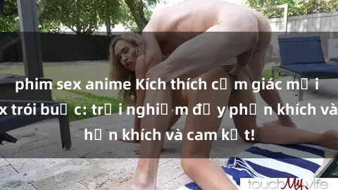 phim sex anime Kích thích cảm giác mới lạ với sex trói buộc: trải nghiệm đầy phấn khích và cam kết!