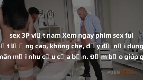 sex 3P việt nam Xem ngay phim sex full HD, cảnh nóng chất lượng cao, không che, đầy đủ nội dung hấp dẫn, thỏa mãn mọi nhu cầu của bạn. Đảm bảo giúp giải tỏa căng thẳng và tăng cường hưng phấn.
