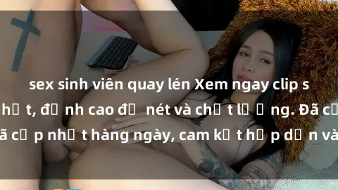 sex sinh viên quay lén Xem ngay clip sex không che mới nhất, đỉnh cao độ nét và chất lượng. Đã cập nhật hàng ngày, cam kết hấp dẫn và không thể bỏ lỡ.