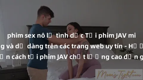 phim sex nô lệ tình dục Tải phim JAV miễn phí nhanh chóng và dễ dàng trên các trang web uy tín - Hướng dẫn cách tải phim JAV chất lượng cao đơn giản và hoàn toàn miễn phí.