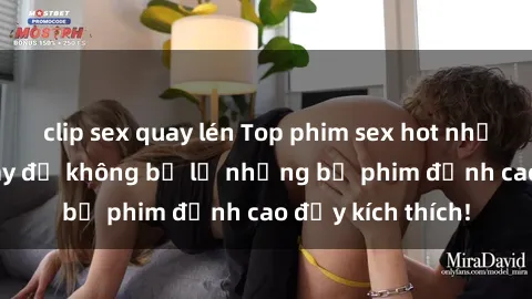 clip sex quay lén Top phim sex hot nhất  Cập nhật ngay để không bỏ lỡ những bộ phim đỉnh cao đầy kích thích!