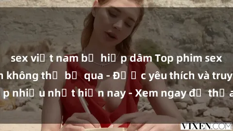 sex việt nam bị hiếp dâm Top phim sex hay nhất mà bạn không thể bỏ qua - Được yêu thích và truy cập nhiều nhất hiện nay - Xem ngay để thỏa mãn nhu cầu của bạn!