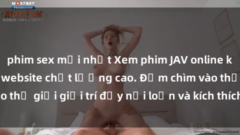 phim sex mới nhất Xem phim JAV online không giới hạn tại website chất lượng cao. Đắm chìm vào thế giới giải trí đầy nổi loạn và kích thích ngay hôm nay!
