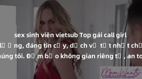 sex sinh viên vietsub Top gái call girl VIP đẳng cấp chất lượng, đáng tin cậy, dịch vụ tốt nhất chỉ có tại chúng tôi. Đảm bảo không gian riêng tư, an toàn và đầy đủ phục vụ, hỗ trợ