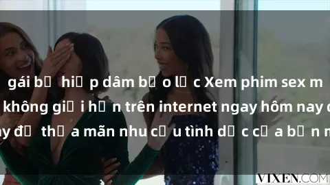 gái bị hiếp dâm bạo lực Xem phim sex miễn phí hoàn toàn không giới hạn trên internet ngay hôm nay để thỏa mãn nhu cầu tình dục của bạn mà không tốn chi phí.