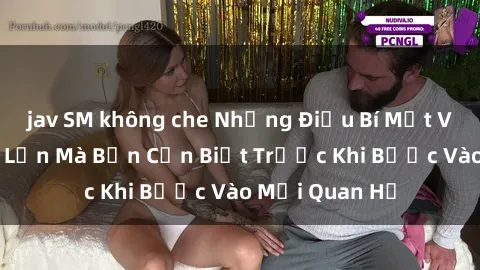 jav SM không che Những Điều Bí Mật Về Sex Người Lớn Mà Bạn Cần Biết Trước Khi Bước Vào Mối Quan Hệ