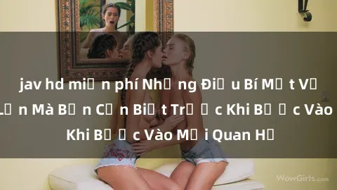 jav hd miễn phí Những Điều Bí Mật Về Sex Người Lớn Mà Bạn Cần Biết Trước Khi Bước Vào Mối Quan Hệ