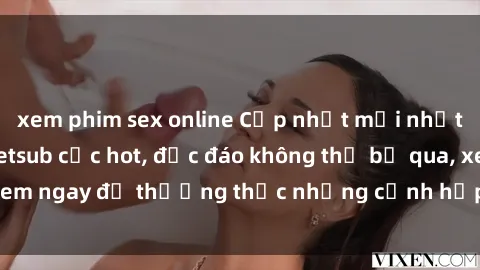 xem phim sex online Cập nhật mới nhất: Top phim JAV Vietsub cực hot, độc đáo không thể bỏ qua, xem ngay để thưởng thức những cảnh hấp dẫn và đầy kích thích!
