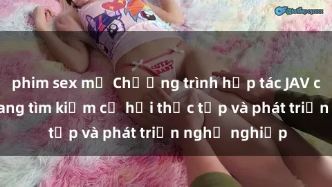 phim sex mỹ Chương trình hợp tác JAV cho sinh viên đang tìm kiếm cơ hội thực tập và phát triển nghề nghiệp