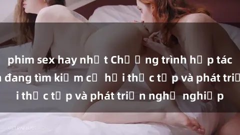 phim sex hay nhất Chương trình hợp tác JAV cho sinh viên đang tìm kiếm cơ hội thực tập và phát triển nghề nghiệp