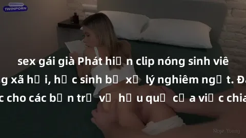 sex gái già Phát hiện clip nóng sinh viên gây sốt trên mạng xã hội, học sinh bị xử lý nghiêm ngặt. Đây là cảnh giác cho các bạn trẻ về hậu quả của việc chia sẻ thông tin trái phép trên internet.