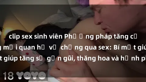 clip sex sinh viên Phương pháp tăng cường gắn kết trong mối quan hệ vợ chồng qua sex: Bí mật giúp tăng sự gần gũi, thăng hoa và hạnh phúc cho cặp đôi