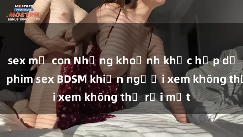 sex mẹ con Những khoảnh khắc hấp dẫn trong bộ phim sex BDSM khiến người xem không thể rời mắt