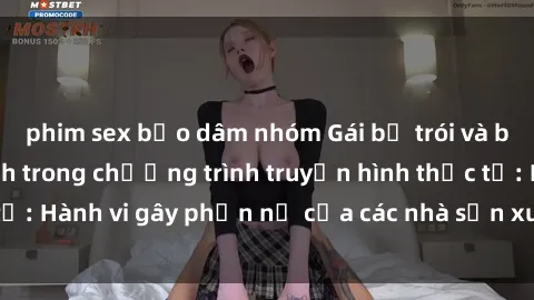 phim sex bạo dâm nhóm Gái bị trói và bị ép buộc làm tình trong chương trình truyền hình thực tế: Hành vi gây phẫn nộ của các nhà sản xuất và người xem.