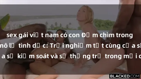 sex gái việt nam có con Đắm chìm trong thế giới phim sex nô lệ tình dục: Trải nghiệm tột cùng của sự kiểm soát và sự thống trị trong mỗi cảnh quay mãnh liệt