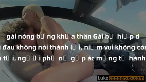 gái nóng bỏng khỏa thân Gái bị hiếp dâm bạo lực: Nỗi đau không nói thành lời, niềm vui không còn tồn tại, người phụ nữ gặp ác mộng từ hành động độc ác của kẻ xấu.