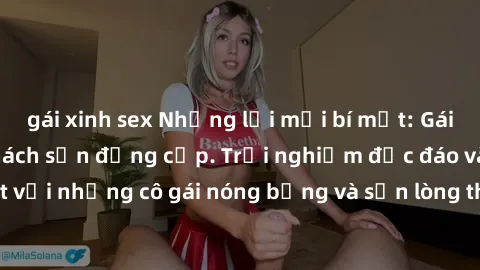 gái xinh sex Những lời mời bí mật: Gái Việt làm tình ở khách sạn đẳng cấp. Trải nghiệm độc đáo và cuốn hút với những cô gái nóng bỏng và sẵn lòng thỏa mãn mọi nhu cầu của bạn.