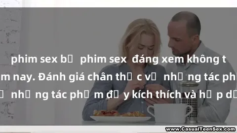 phim sex bộ phim sex  đáng xem không thể bỏ lỡ trong năm nay. Đánh giá chân thực về những tác phẩm đầy kích thích và hấp dẫn này.
