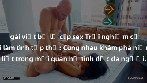 gái việt bị lộ clip sex Trải nghiệm cảm xúc mới mẻ với làm tình tập thể: Cùng nhau khám phá niềm vui và sự mãnh liệt trong mối quan hệ tình dục đa người. Hãy thử ngay để biết cảm giác thú vị này!