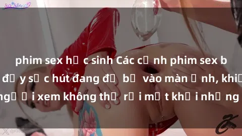 phim sex học sinh Các cảnh phim sex bukkake hấp dẫn và đầy sức hút đang đổ bộ vào màn ảnh, khiến người xem không thể rời mắt khỏi những cảnh quay đầy kích thích.