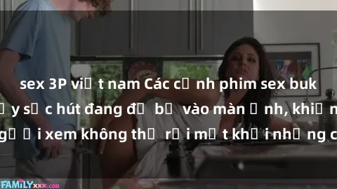sex 3P việt nam Các cảnh phim sex bukkake hấp dẫn và đầy sức hút đang đổ bộ vào màn ảnh, khiến người xem không thể rời mắt khỏi những cảnh quay đầy kích thích.