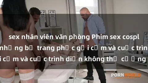 sex nhân viên văn phòng Phim sex cosplay: Giấc mơ  cùng những bộ trang phục gợi cảm và cuộc trình diễn không thể cưỡng lại!