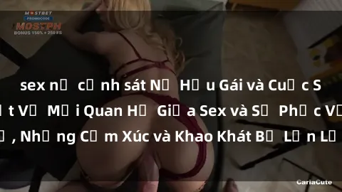 sex nữ cảnh sát Nữ Hầu Gái và Cuộc Sống Của Họ: Bí Mật Về Mối Quan Hệ Giữa Sex và Sự Phục Vụ, Những Cảm Xúc và Khao Khát Bị Lẫn Lộn Trong Lĩnh Vực Này.