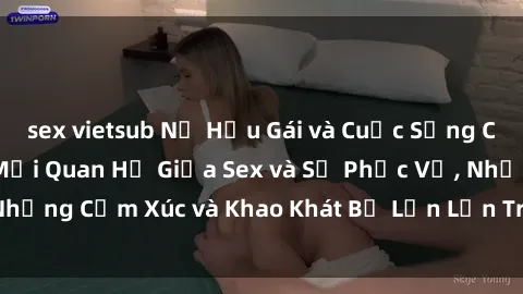 sex vietsub Nữ Hầu Gái và Cuộc Sống Của Họ: Bí Mật Về Mối Quan Hệ Giữa Sex và Sự Phục Vụ, Những Cảm Xúc và Khao Khát Bị Lẫn Lộn Trong Lĩnh Vực Này.