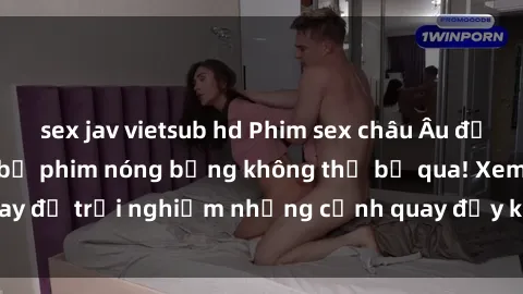 sex jav vietsub hd Phim sex châu Âu đỉnh cao: Top những bộ phim nóng bỏng không thể bỏ qua! Xem ngay để trải nghiệm những cảnh quay đầy kích thích và cuồng nhiệt.