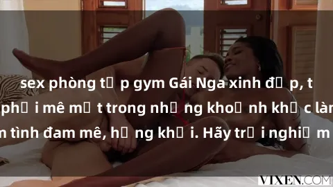 sex quán cà phê Gái Nga xinh đẹp, tài năng khiến bạn phải mê mệt trong những khoảnh khắc làm tình đam mê, hứng khởi. Hãy trải nghiệm cùng họ ngay hôm nay!