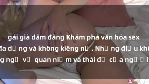gái già dâm đãng Khám phá văn hóa sex Bắc Âu: Sự tự do, đa dạng và không kiêng nể. Những điều không ngờ về quan niệm và thái độ của người Bắc Âu đối với tình dục.