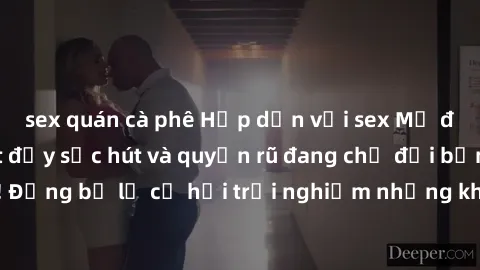 sex quán cà phê Hấp dẫn với sex Mỹ đen: Những bí mật đầy sức hút và quyến rũ đang chờ đợi bạn khám phá! Đừng bỏ lỡ cơ hội trải nghiệm những khoảnh khắc mãnh liệt và đam mê!
