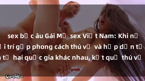 sex bắc âu Gái Mỹ sex Việt Nam: Khi nền công nghiệp giải trí gặp phong cách thú vị và hấp dẫn từ hai quốc gia khác nhau, kết quả thú vị không thể bỏ qua.