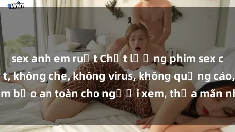 sex anh em ruột Chất lượng phim sex cập nhật mới nhất, không che, không virus, không quảng cáo, đảm bảo an toàn cho người xem, thỏa mãn nhu cầu tình dục của bạn.