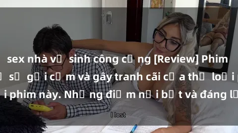 sex nhà vệ sinh công cộng [Review] Phim sex loli: Đánh giá về sự gợi cảm và gây tranh cãi của thể loại phim này. Những điểm nổi bật và đáng lưu ý khi xem phim loli.