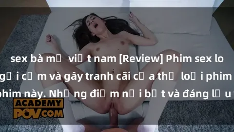 sex bà mẹ việt nam [Review] Phim sex loli: Đánh giá về sự gợi cảm và gây tranh cãi của thể loại phim này. Những điểm nổi bật và đáng lưu ý khi xem phim loli.