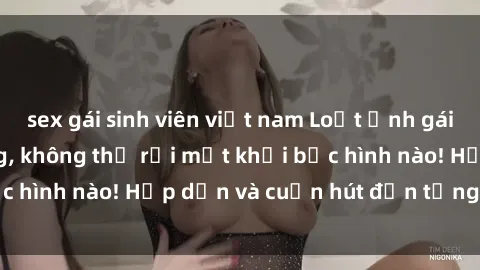 sex gái sinh viên việt nam Loạt ảnh gái xinh sex nóng bỏng, không thể rời mắt khỏi bức hình nào! Hấp dẫn và cuốn hút đến từng chi tiết.