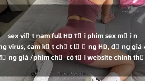 sex việt nam full HD Tải phim sex mới nhất cực nhanh không virus, cam kết chất lượng HD, đồng giá /phim chỉ có tại website chính thức. Đặt ngay!