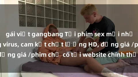 gái việt gangbang Tải phim sex mới nhất cực nhanh không virus, cam kết chất lượng HD, đồng giá /phim chỉ có tại website chính thức. Đặt ngay!