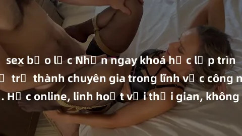 sex bạo lực Nhận ngay khoá học lập trình Java miễn phí để trở thành chuyên gia trong lĩnh vực công nghệ thông tin. Học online, linh hoạt với thời gian, không giới hạn địa điểm. Đăng ký ngay!