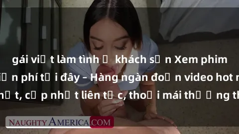 gái việt làm tình ở khách sạn Xem phim sex không che miễn phí tại đây – Hàng ngàn đoạn video hot nhất, cập nhật liên tục, thoải mái thưởng thức mà không tốn kém.