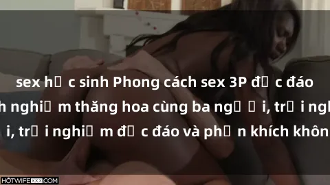 sex học sinh Phong cách sex 3P độc đáo tại Việt Nam: Kinh nghiệm thăng hoa cùng ba người, trải nghiệm độc đáo và phấn khích không thể bỏ lỡ!