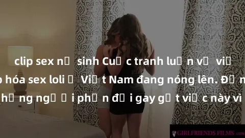 clip sex nữ sinh Cuộc tranh luận về việc có nên hợp pháp hóa sex loli ở Việt Nam đang nóng lên. Đồng thời, cũng có những người phản đối gay gắt việc này vì lo ngại về tác động tiêu cực lên trẻ em và x